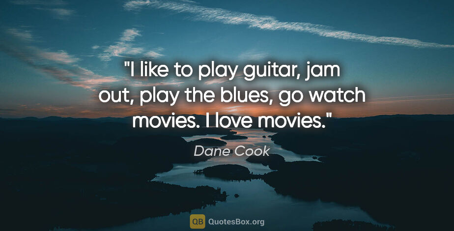 Dane Cook quote: "I like to play guitar, jam out, play the blues, go watch..."