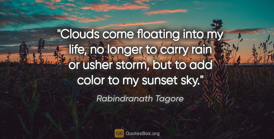 Rabindranath Tagore quote: "Clouds come floating into my life, no longer to carry rain or..."