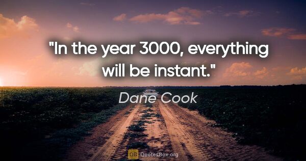 Dane Cook quote: "In the year 3000, everything will be instant."