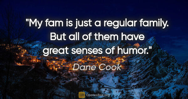 Dane Cook quote: "My fam is just a regular family. But all of them have great..."