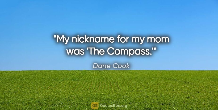Dane Cook quote: "My nickname for my mom was 'The Compass.'"