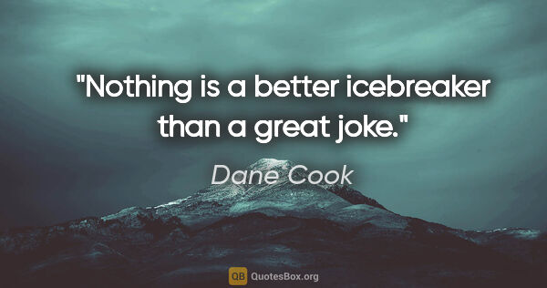 Dane Cook quote: "Nothing is a better icebreaker than a great joke."