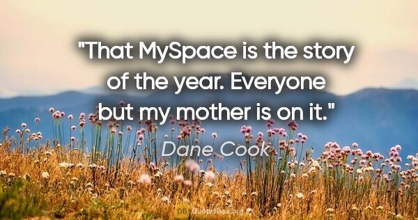 Dane Cook quote: "That MySpace is the story of the year. Everyone but my mother..."