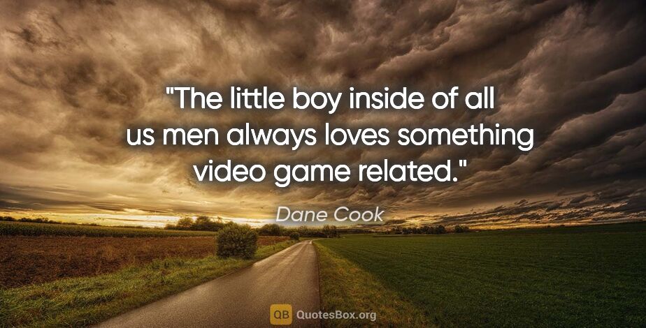 Dane Cook quote: "The little boy inside of all us men always loves something..."