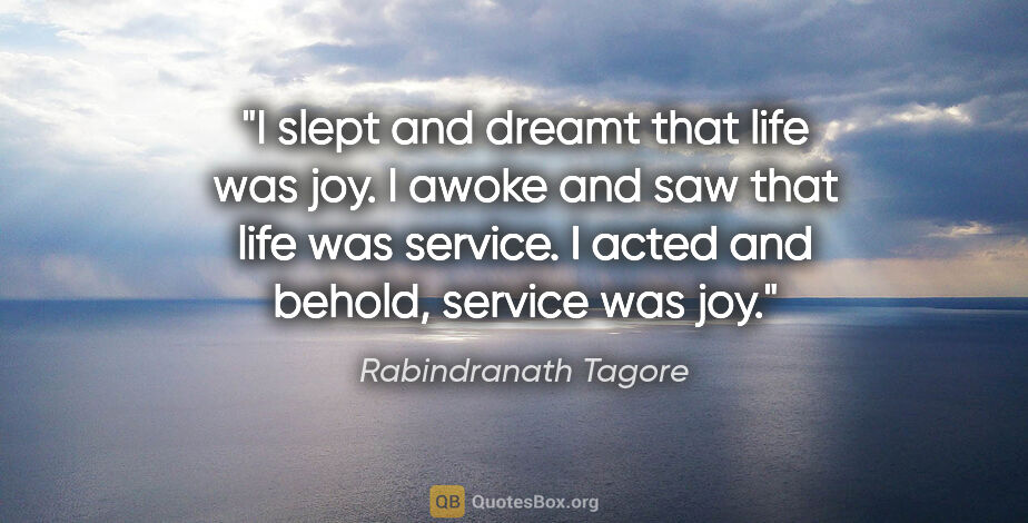 Rabindranath Tagore quote: "I slept and dreamt that life was joy. I awoke and saw that..."
