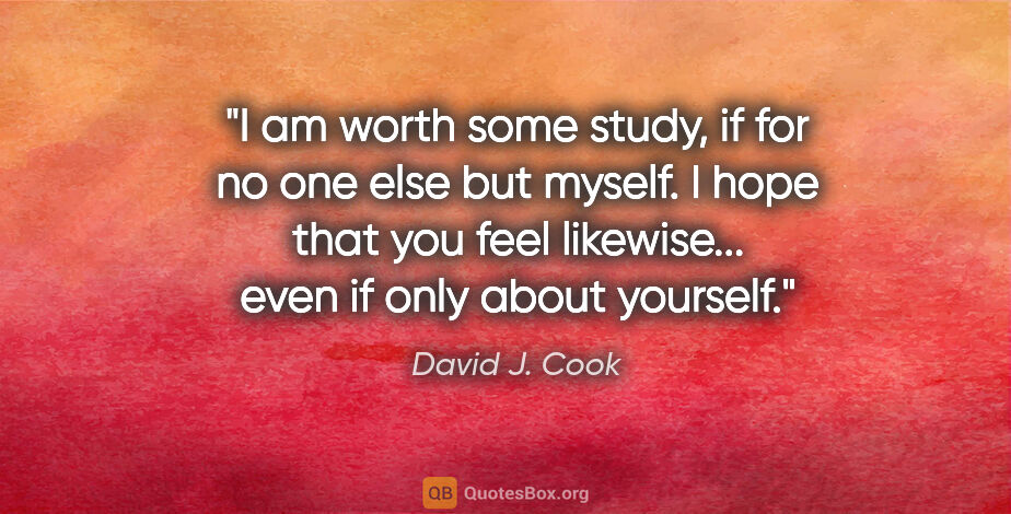 David J. Cook quote: "I am worth some study, if for no one else but myself. I hope..."