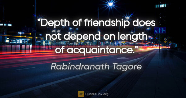 Rabindranath Tagore quote: "Depth of friendship does not depend on length of acquaintance."
