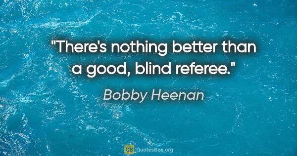 Bobby Heenan quote: "There's nothing better than a good, blind referee."