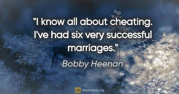 Bobby Heenan quote: "I know all about cheating. I've had six very successful..."