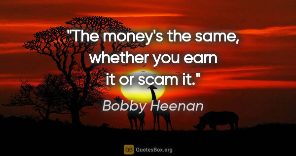 Bobby Heenan quote: "The money's the same, whether you earn it or scam it."