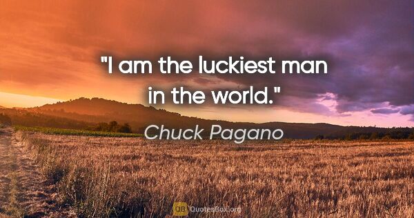 Chuck Pagano quote: "I am the luckiest man in the world."