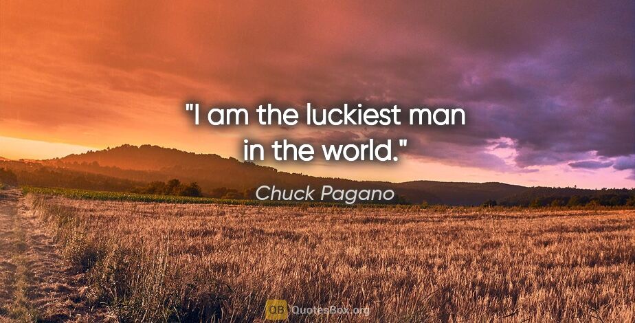 Chuck Pagano quote: "I am the luckiest man in the world."