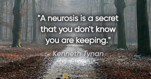 Kenneth Tynan quote: "A neurosis is a secret that you don't know you are keeping."