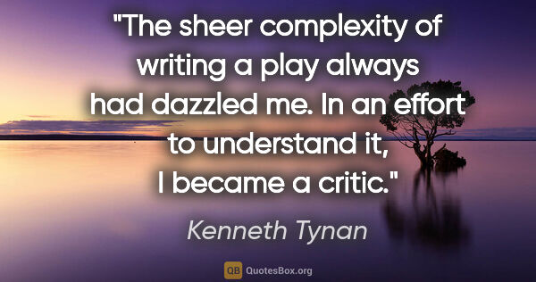 Kenneth Tynan quote: "The sheer complexity of writing a play always had dazzled me...."