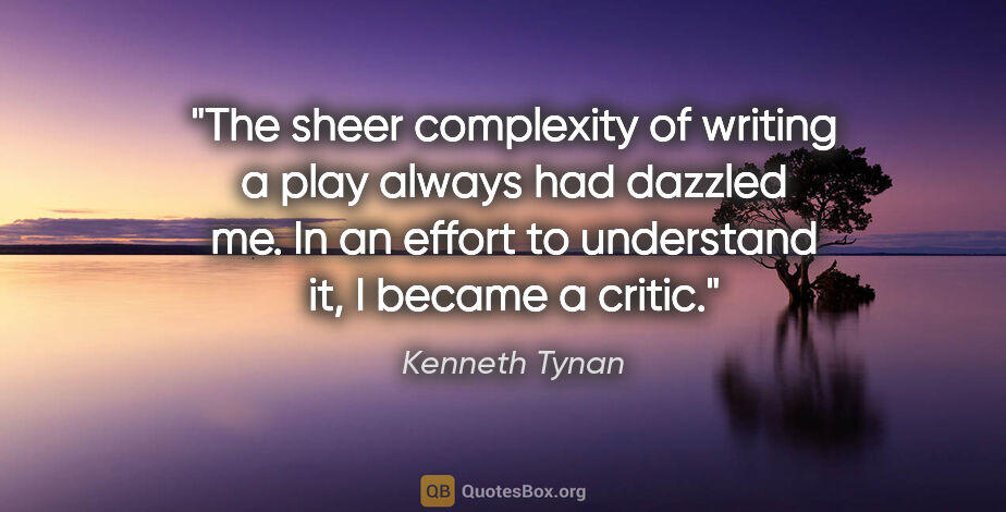 Kenneth Tynan quote: "The sheer complexity of writing a play always had dazzled me...."