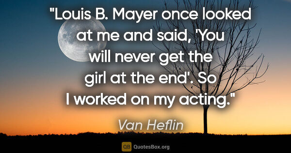 Van Heflin quote: "Louis B. Mayer once looked at me and said, 'You will never get..."