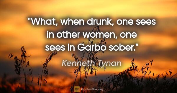 Kenneth Tynan quote: "What, when drunk, one sees in other women, one sees in Garbo..."