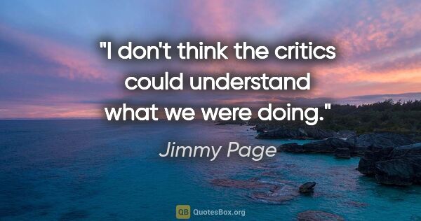 Jimmy Page quote: "I don't think the critics could understand what we were doing."