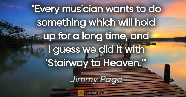 Jimmy Page quote: "Every musician wants to do something which will hold up for a..."
