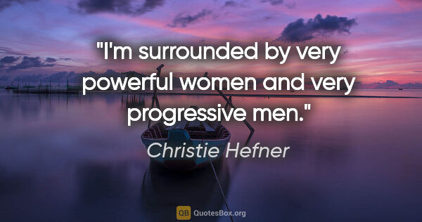 Christie Hefner quote: "I'm surrounded by very powerful women and very progressive men."