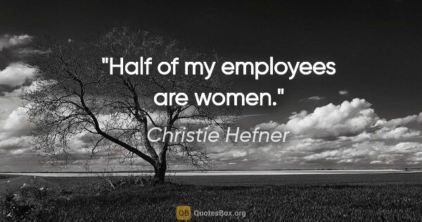 Christie Hefner quote: "Half of my employees are women."
