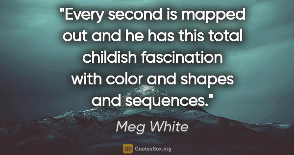 Meg White quote: "Every second is mapped out and he has this total childish..."