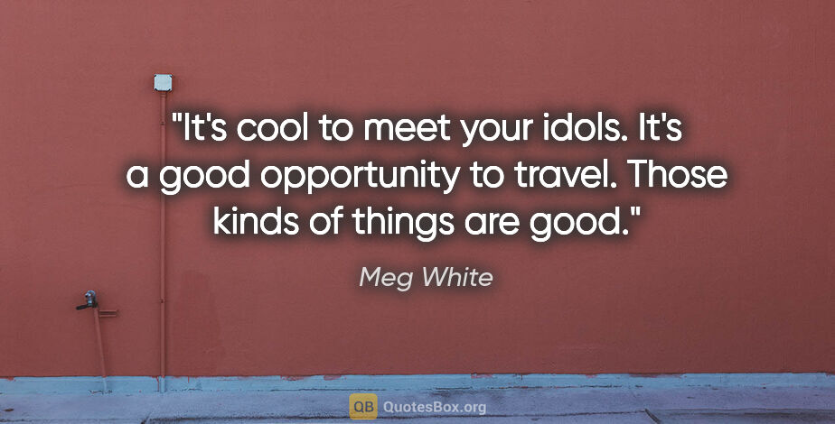 Meg White quote: "It's cool to meet your idols. It's a good opportunity to..."