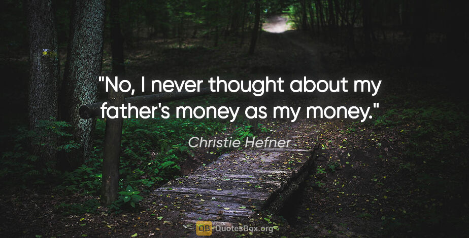 Christie Hefner quote: "No, I never thought about my father's money as my money."
