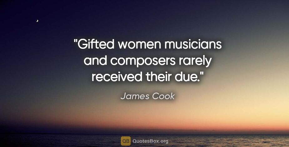 James Cook quote: "Gifted women musicians and composers rarely received their due."