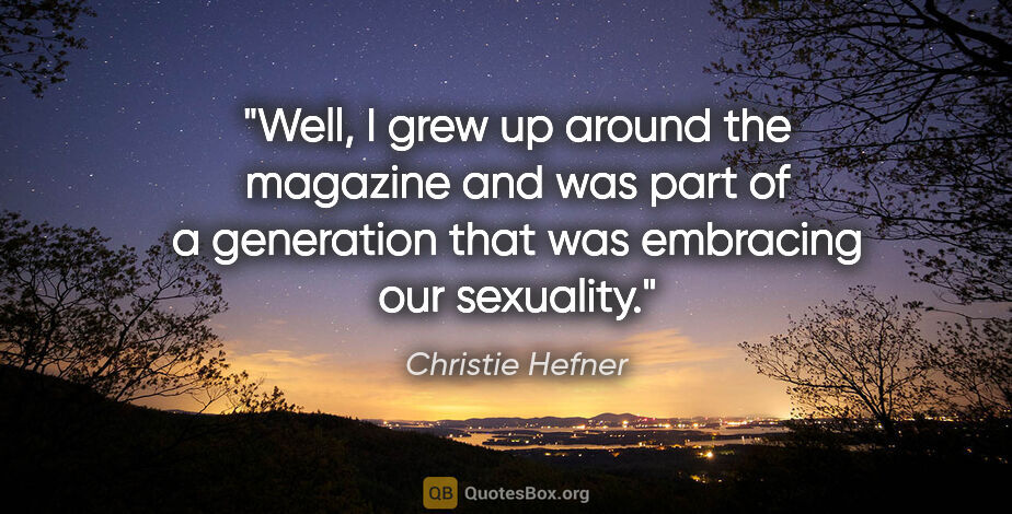 Christie Hefner quote: "Well, I grew up around the magazine and was part of a..."