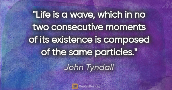 John Tyndall quote: "Life is a wave, which in no two consecutive moments of its..."