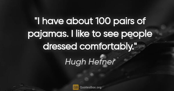 Hugh Hefner quote: "I have about 100 pairs of pajamas. I like to see people..."