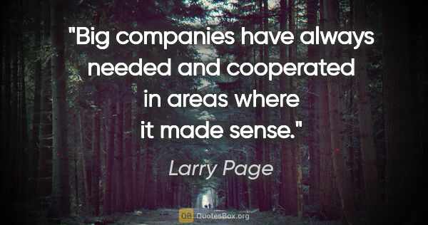 Larry Page quote: "Big companies have always needed and cooperated in areas where..."