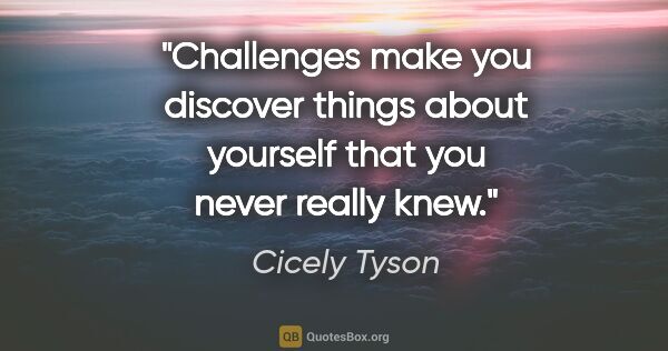 Cicely Tyson quote: "Challenges make you discover things about yourself that you..."