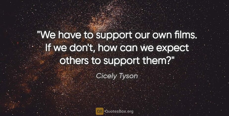 Cicely Tyson quote: "We have to support our own films. If we don't, how can we..."