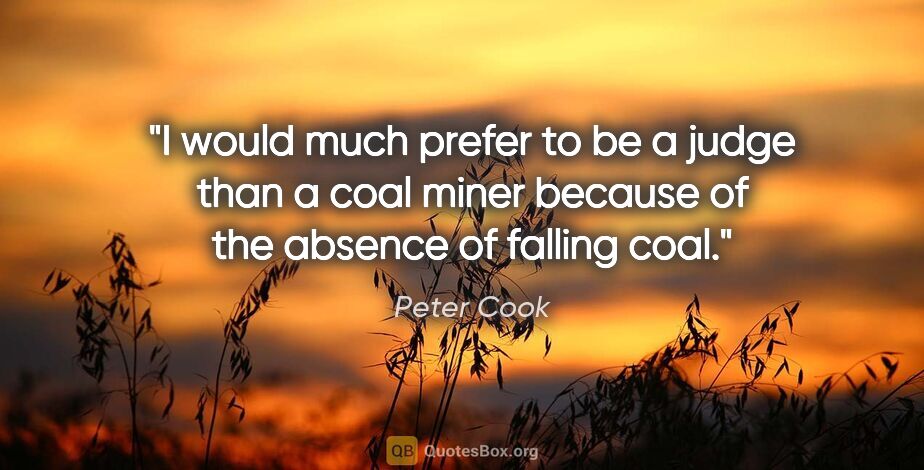 Peter Cook quote: "I would much prefer to be a judge than a coal miner because of..."