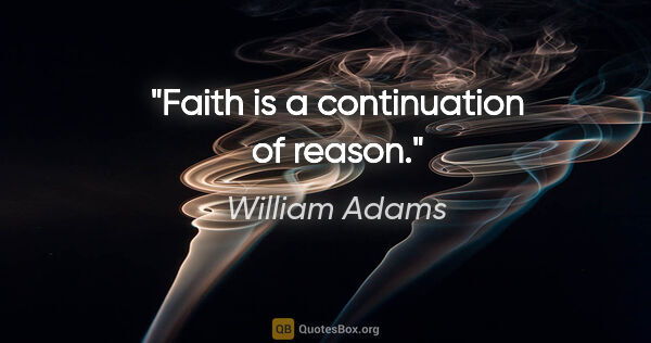 William Adams quote: "Faith is a continuation of reason."