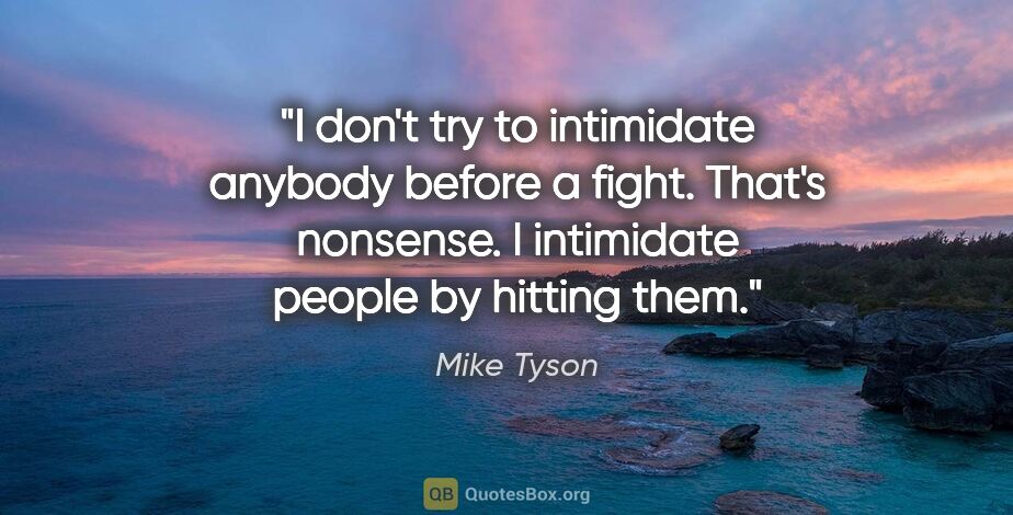 Mike Tyson quote: "I don't try to intimidate anybody before a fight. That's..."