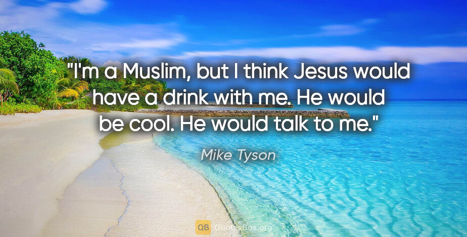 Mike Tyson quote: "I'm a Muslim, but I think Jesus would have a drink with me. He..."