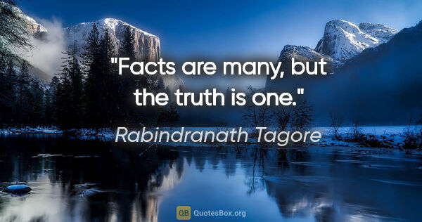 Rabindranath Tagore quote: "Facts are many, but the truth is one."