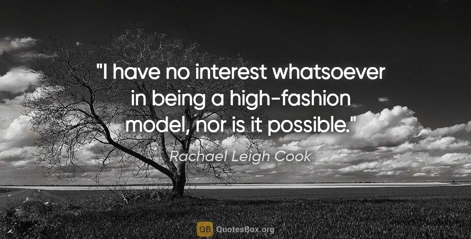 Rachael Leigh Cook quote: "I have no interest whatsoever in being a high-fashion model,..."