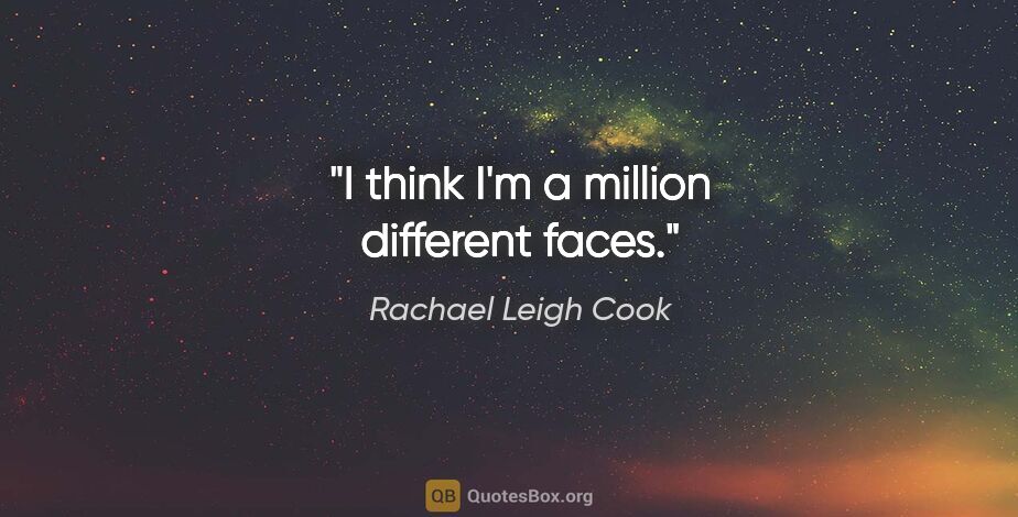 Rachael Leigh Cook quote: "I think I'm a million different faces."
