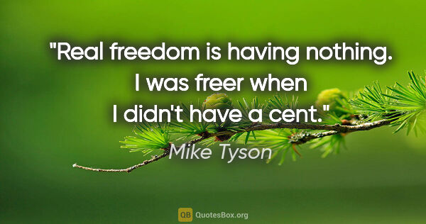 Mike Tyson quote: "Real freedom is having nothing. I was freer when I didn't have..."