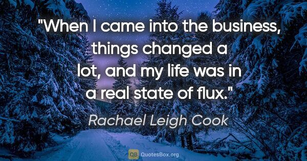 Rachael Leigh Cook quote: "When I came into the business, things changed a lot, and my..."