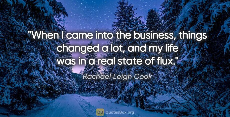 Rachael Leigh Cook quote: "When I came into the business, things changed a lot, and my..."