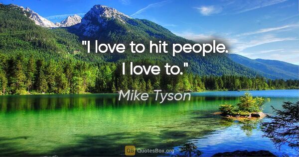 Mike Tyson quote: "I love to hit people. I love to."