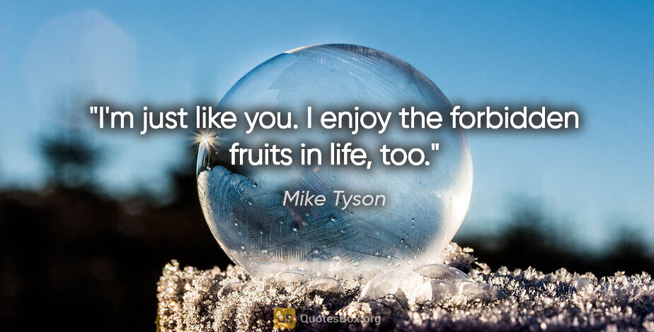 Mike Tyson quote: "I'm just like you. I enjoy the forbidden fruits in life, too."
