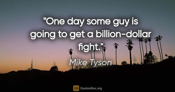 Mike Tyson quote: "One day some guy is going to get a billion-dollar fight."