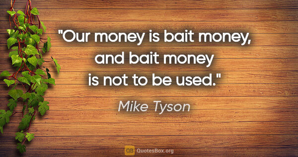 Mike Tyson quote: "Our money is bait money, and bait money is not to be used."