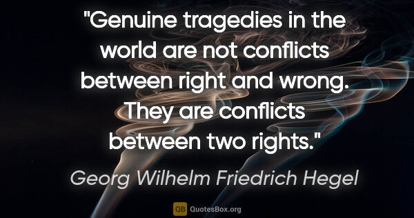 Georg Wilhelm Friedrich Hegel quote: "Genuine tragedies in the world are not conflicts between right..."